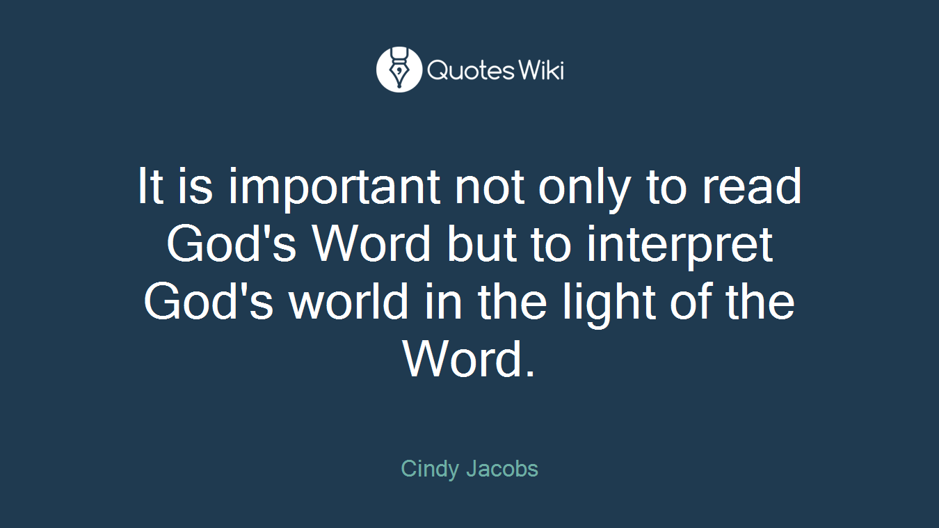 It is important not only to read God's Word but to interpret God's world in the light of the Word.