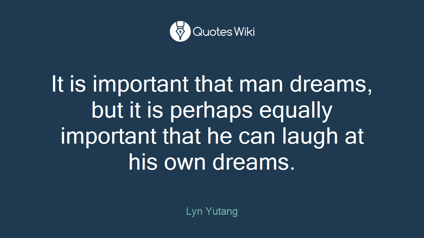 It is important that man dreams, but it is perhaps equally important that he can laugh at his own dreams.