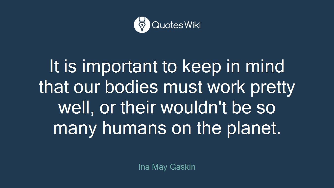 It is important to keep in mind that our bodies must work pretty well, or their wouldn't be so many humans on the planet.