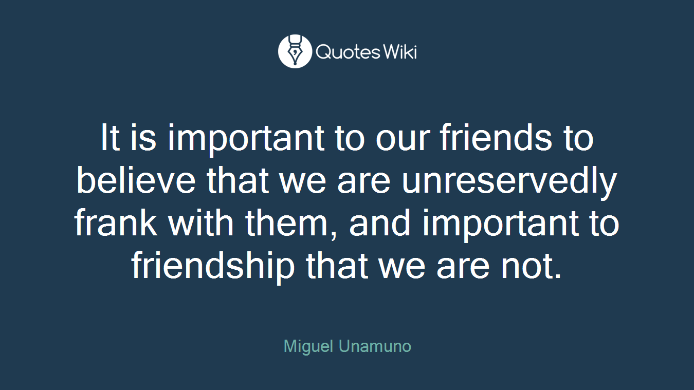 It is important to our friends to believe that we are unreservedly frank with them, and important to friendship that we are not.