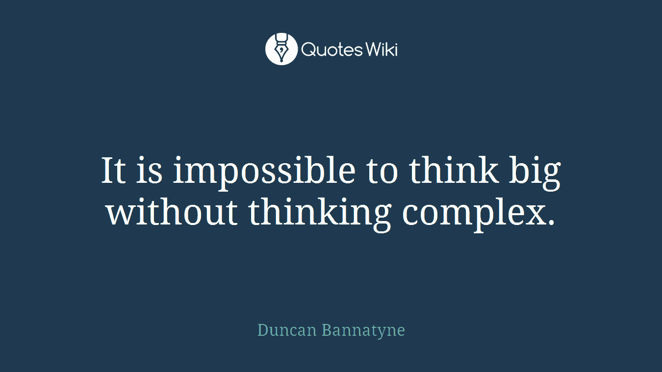 It is impossible to think big without thinking complex.
