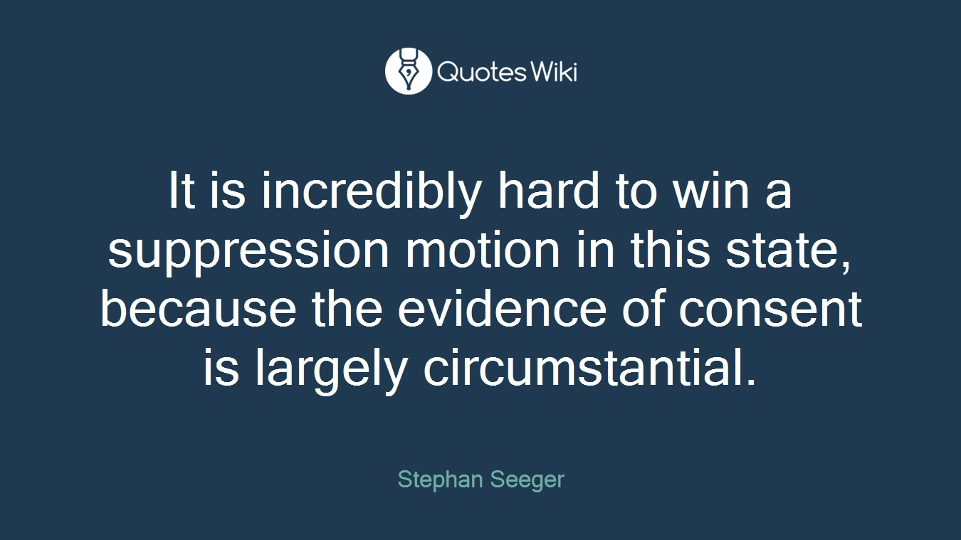It is incredibly hard to win a suppression motion in this state, because the evidence of consent is largely circumstantial.