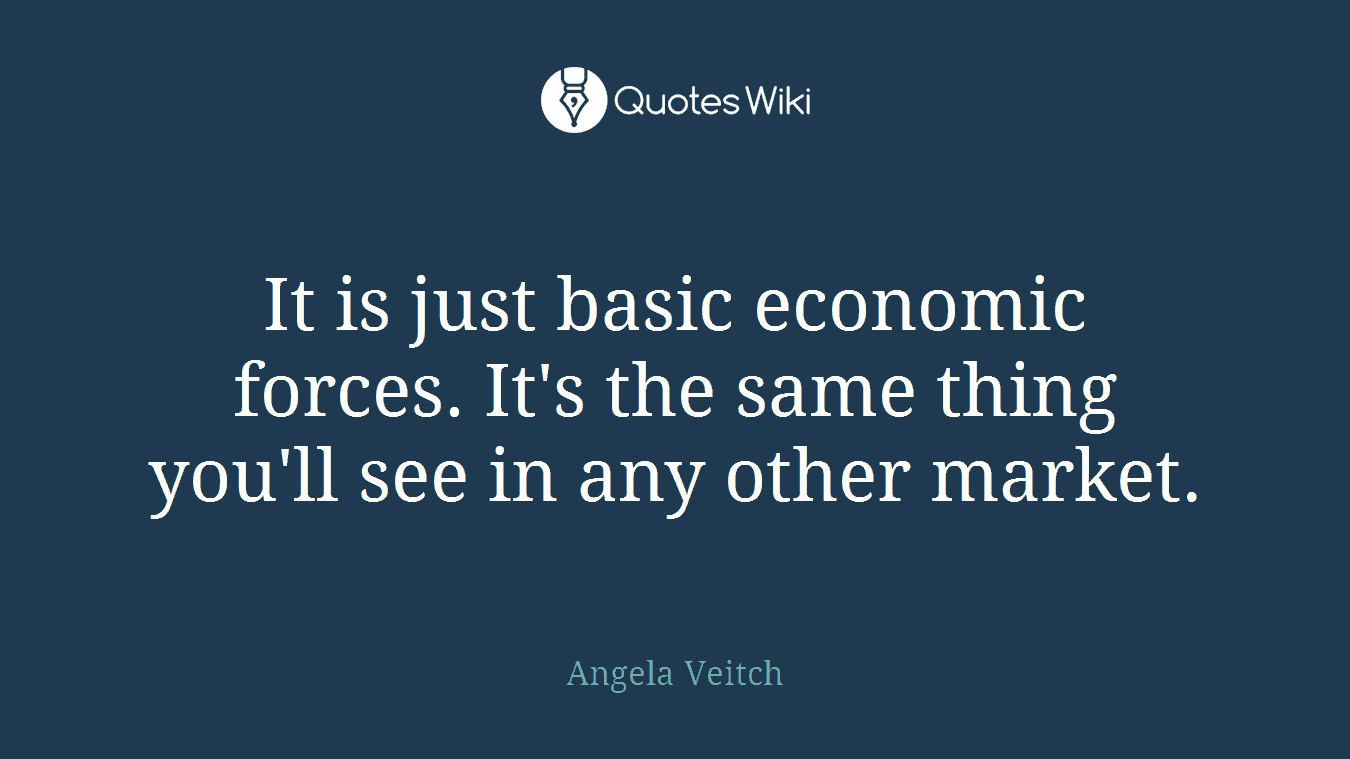 It is just basic economic forces. It's the same thing you'll see in any other market.
