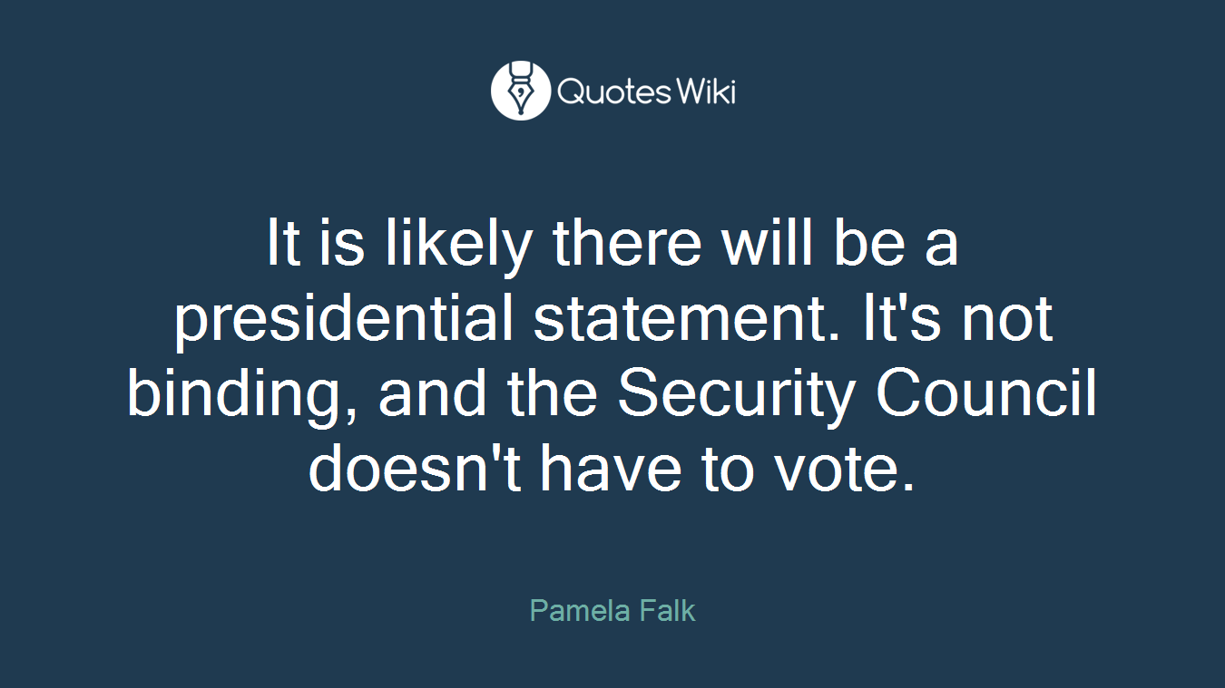 It is likely there will be a presidential statement. It's not binding, and the Security Council doesn't have to vote.