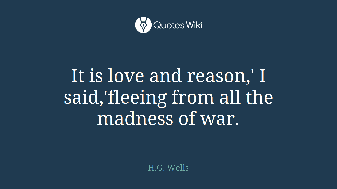 It is love and reason,' I said,'fleeing from all the madness of war.