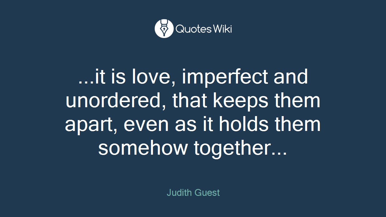 ...it is love, imperfect and unordered, that keeps them apart, even as it holds them somehow together...