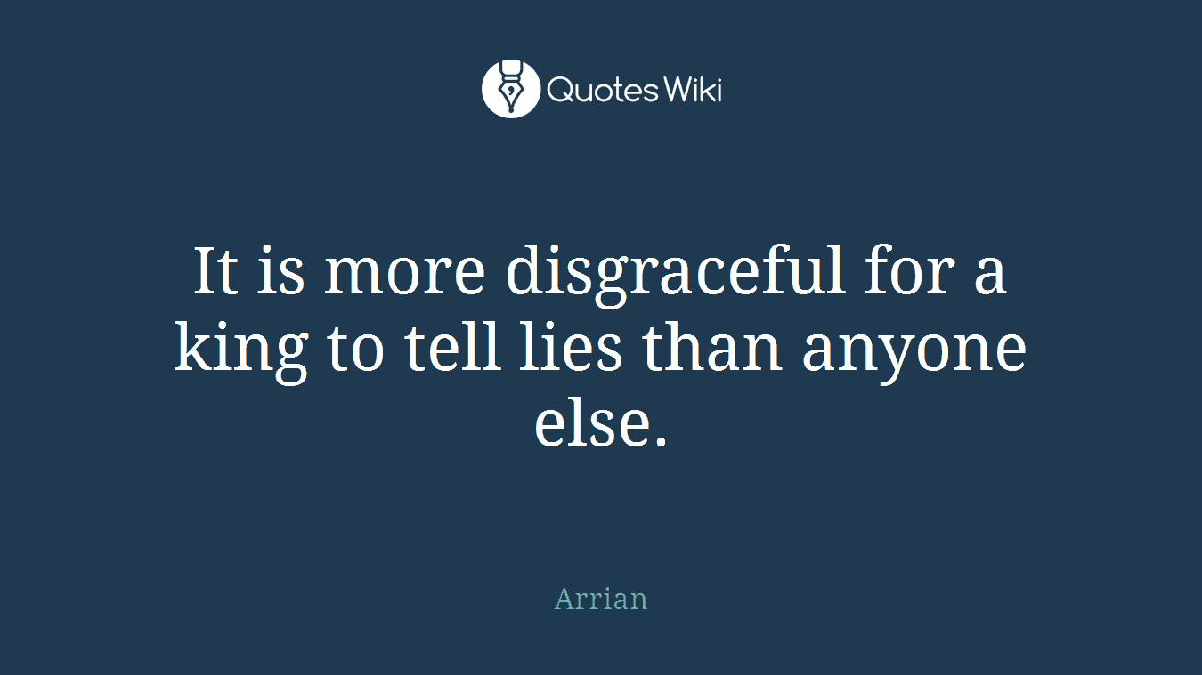 It is more disgraceful for a king to tell lies than anyone else.