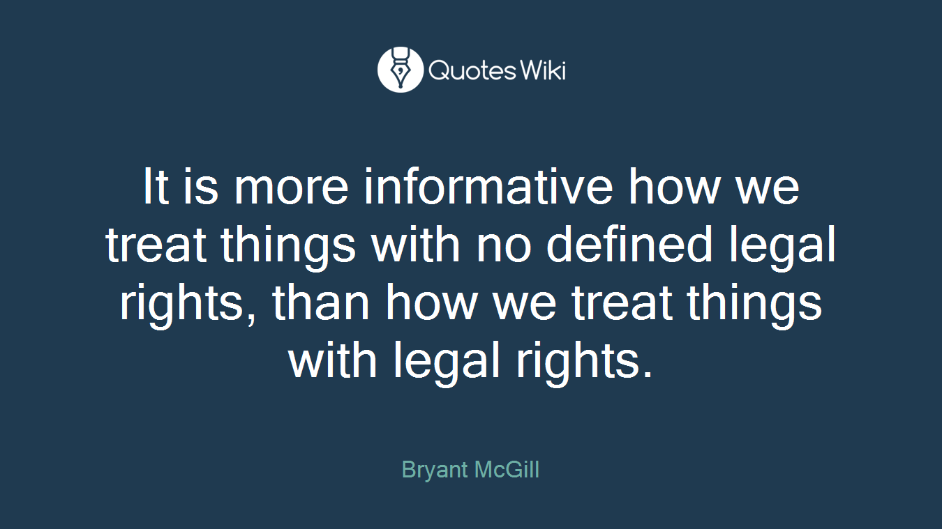 It is more informative how we treat things with no defined legal rights, than how we treat things with legal rights.