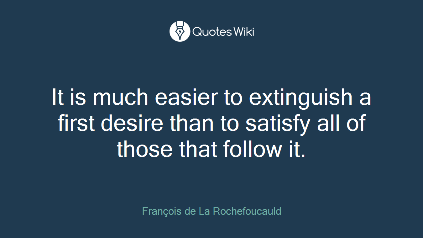 It is much easier to extinguish a first desire than to satisfy all of those that follow it.