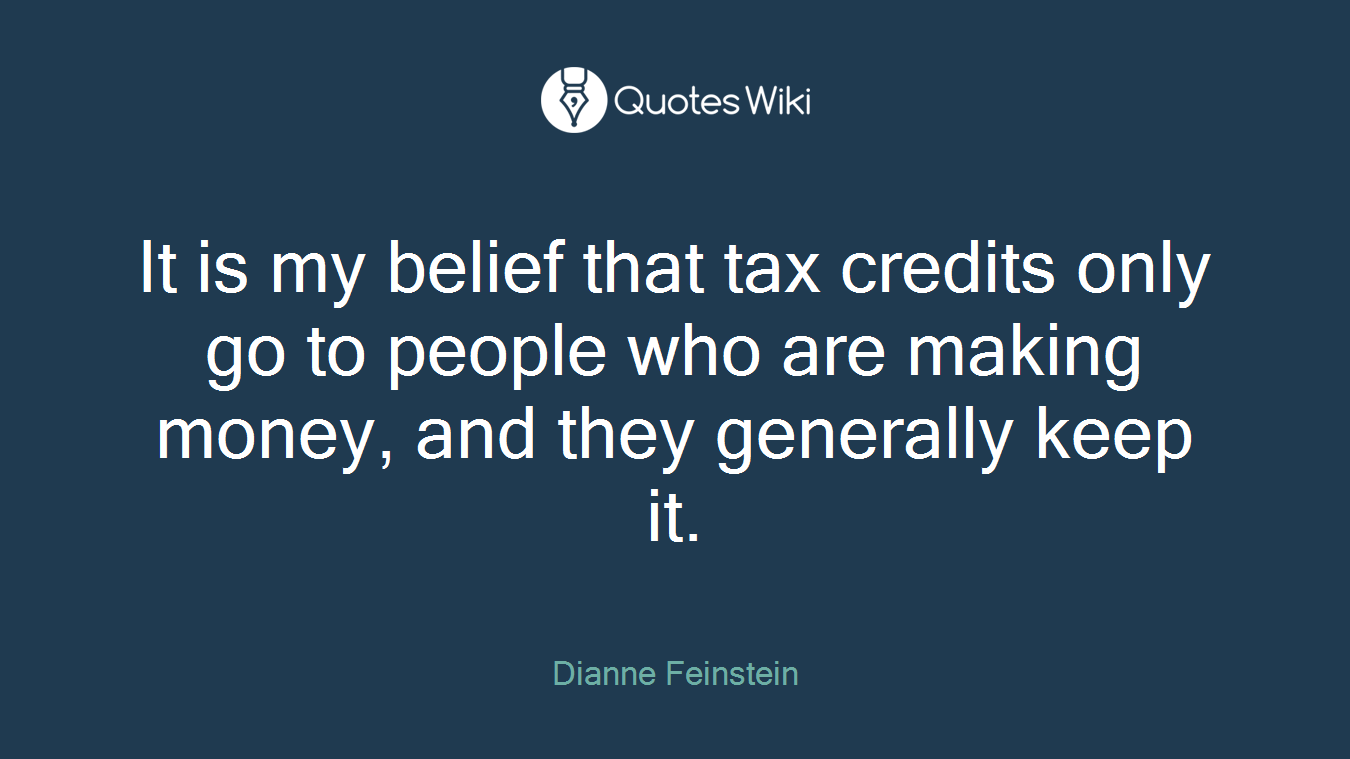 It is my belief that tax credits only go to people who are making money, and they generally keep it.
