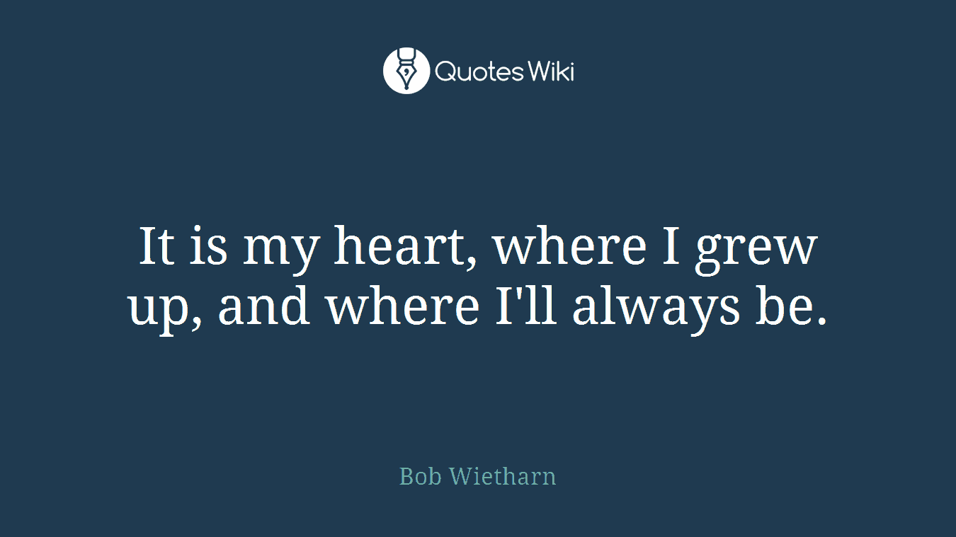 It is my heart, where I grew up, and where I'll always be.