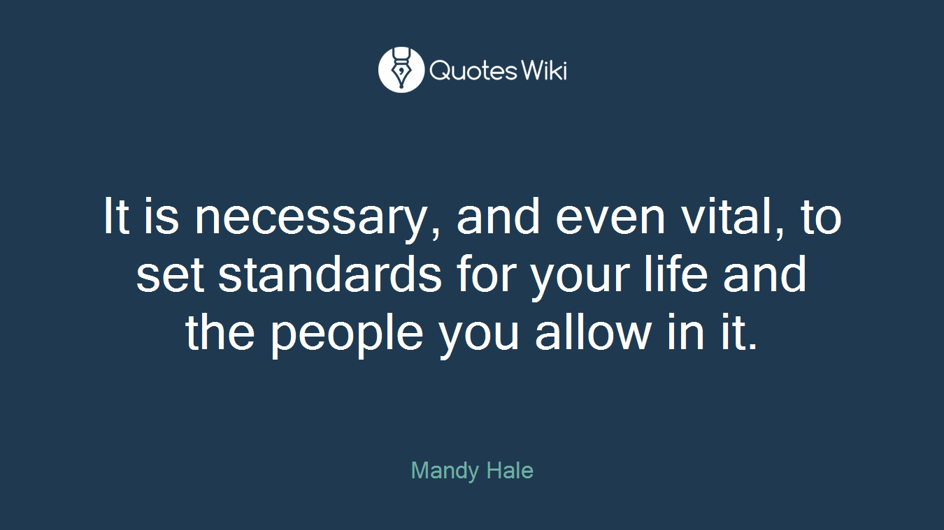 It is necessary, and even vital, to set standards for your life and the people you allow in it.