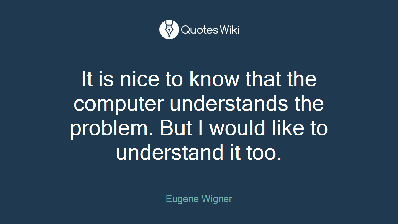 It is nice to know that the computer understands the problem. But I would like to understand it too.