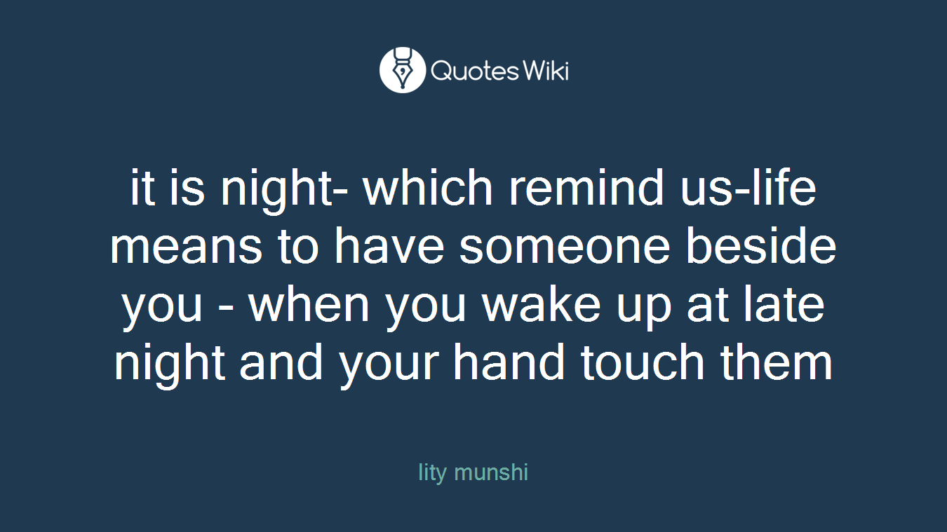 it is night- which remind us-life means to have someone beside you - when you wake up at late night and your hand touch them