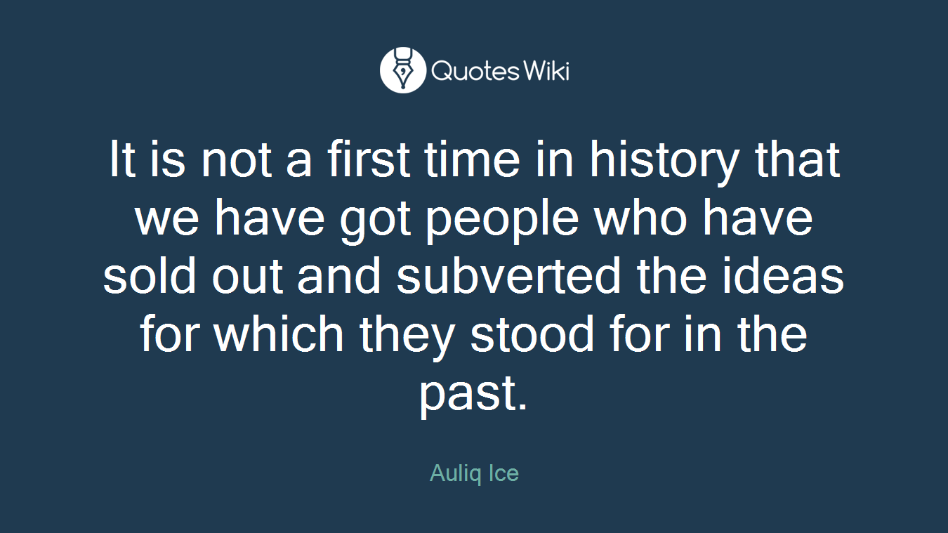 It is not a first time in history that we have got people who have sold out and subverted the ideas for which they stood for in the past.