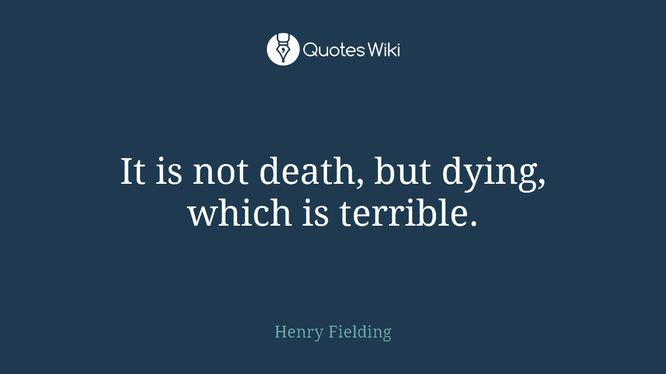 It is not death, but dying, which is terrible.