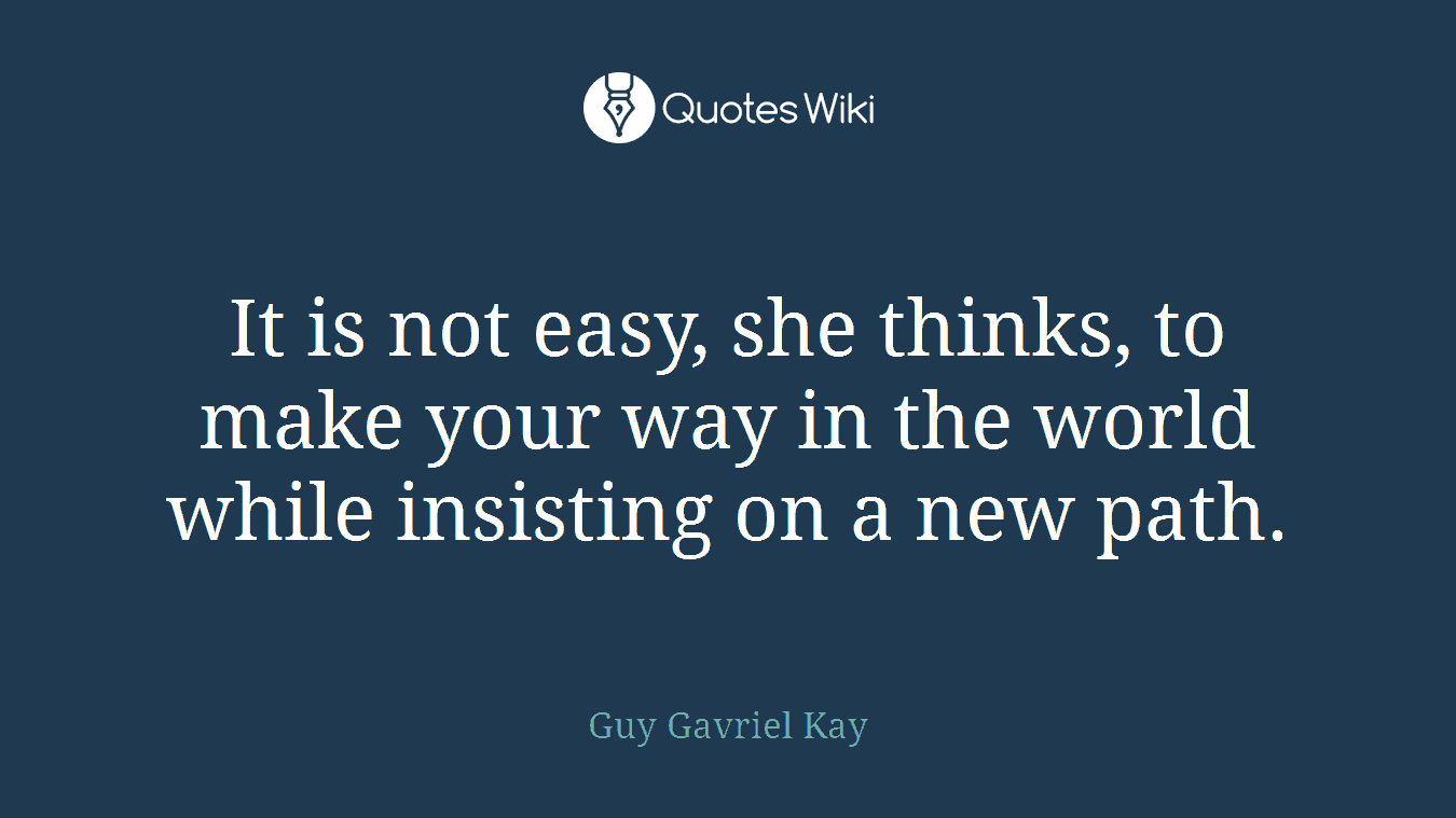 It is not easy, she thinks, to make your way in the world while insisting on a new path.