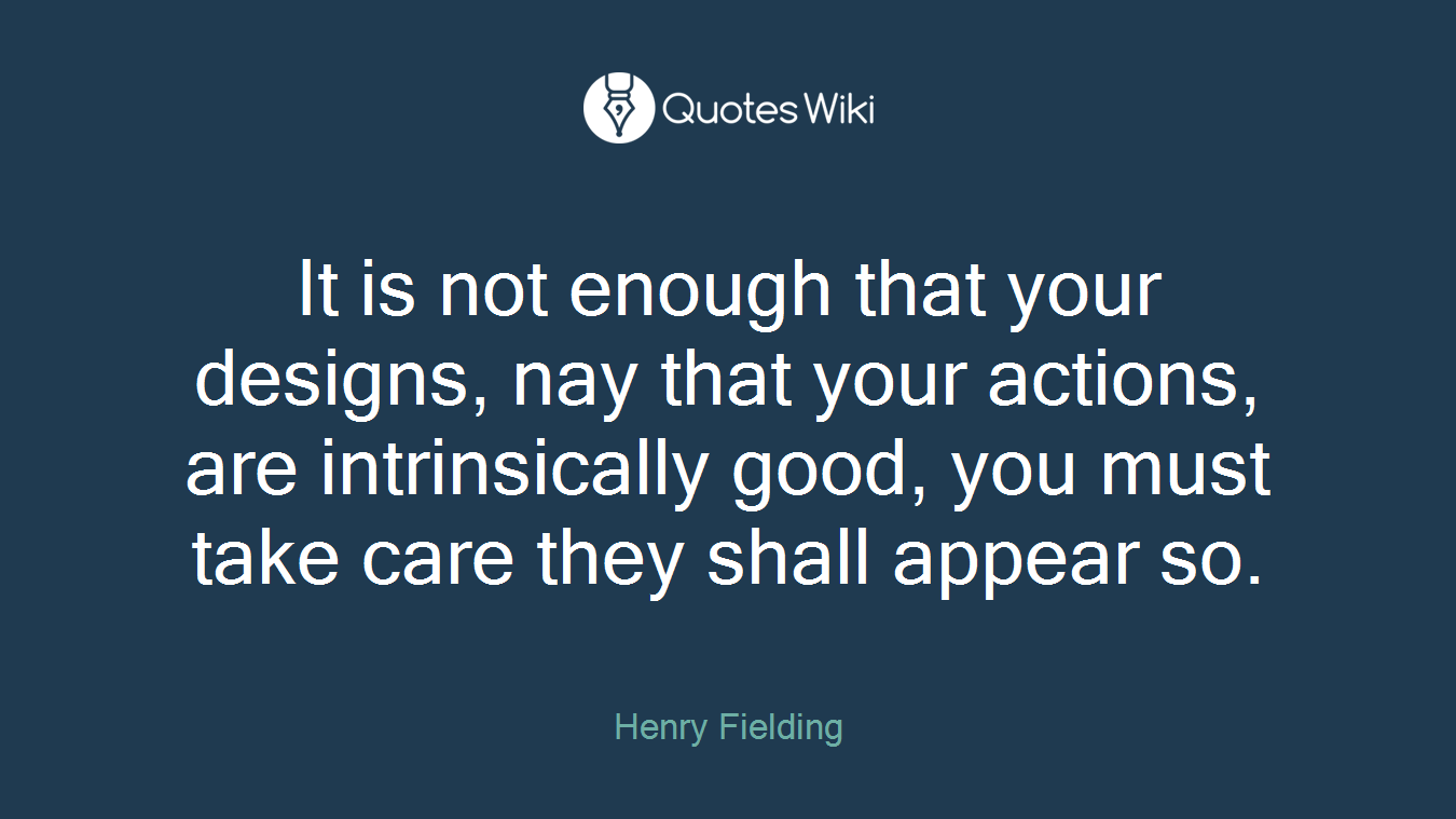 It is not enough that your designs, nay that your actions, are intrinsically good, you must take care they shall appear so.
