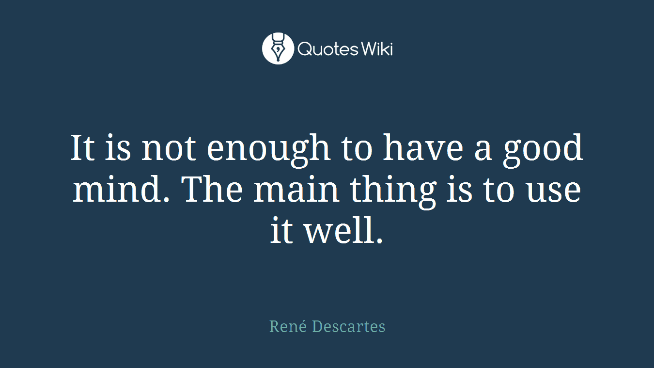 It is not enough to have a good mind. The main thing is to use it well.