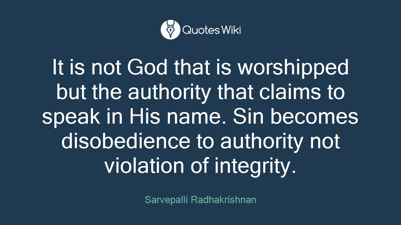 It is not God that is worshipped but the authority that claims to speak in His name. Sin becomes disobedience to authority not violation of integrity.