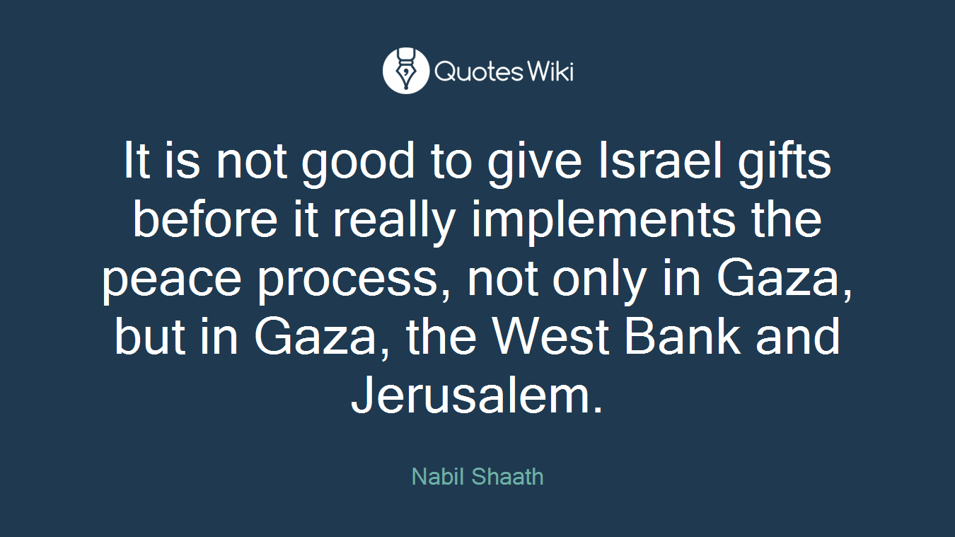 It is not good to give Israel gifts before it really implements the peace process, not only in Gaza, but in Gaza, the West Bank and Jerusalem.