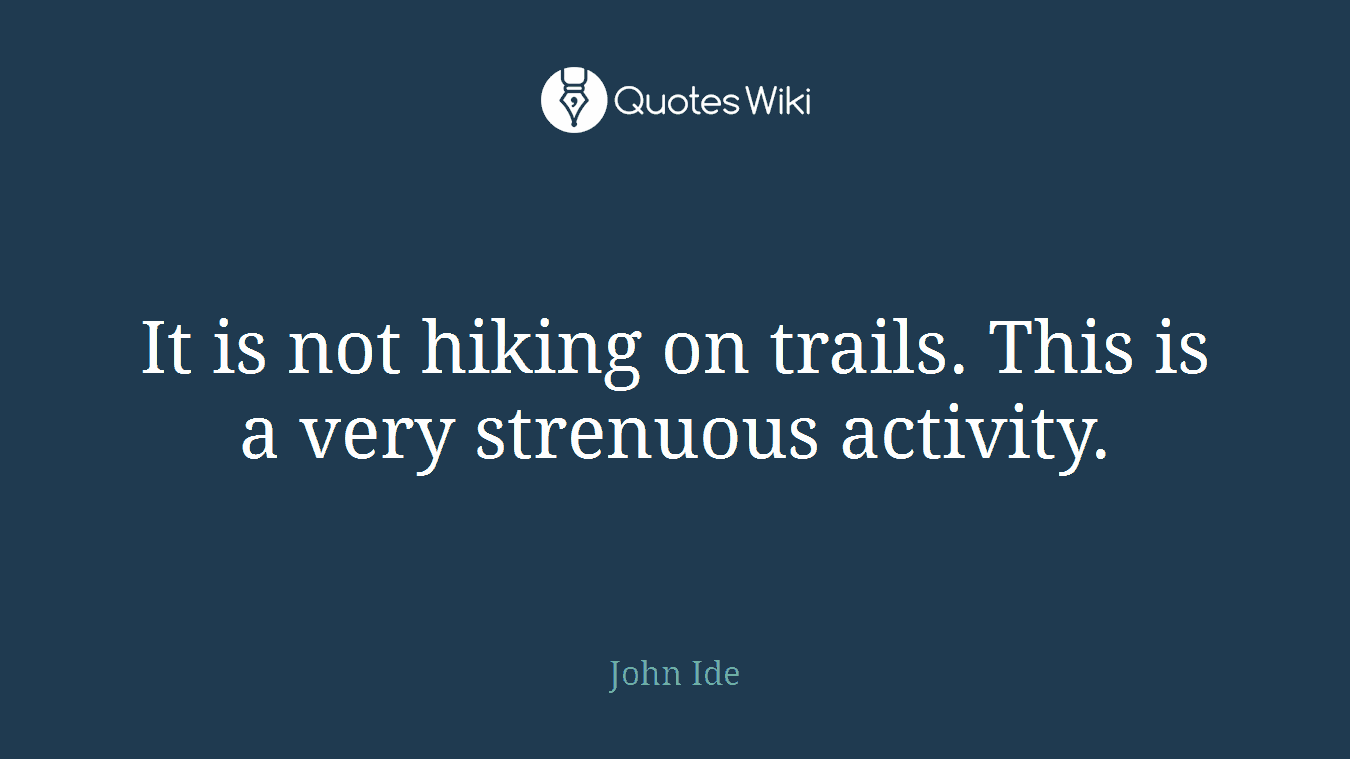 It is not hiking on trails. This is a very strenuous activity.