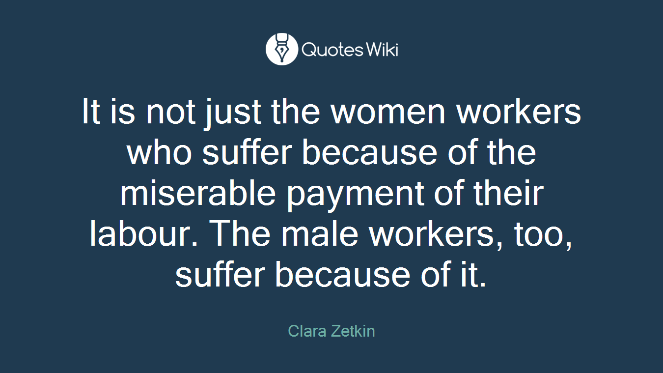 It is not just the women workers who suffer because of the miserable payment of their labour. The male workers, too, suffer because of it.