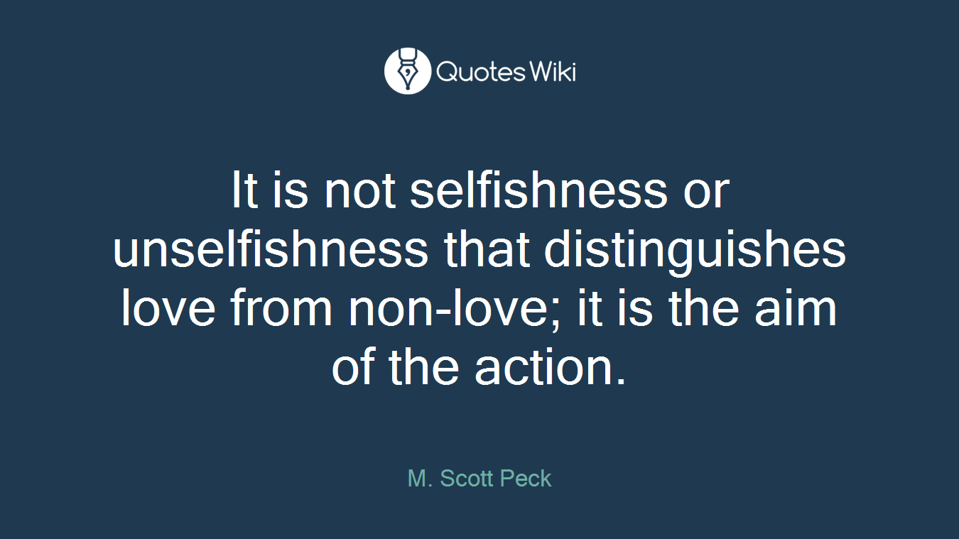 It is not selfishness or unselfishness that distinguishes love from non-love; it is the aim of the action.