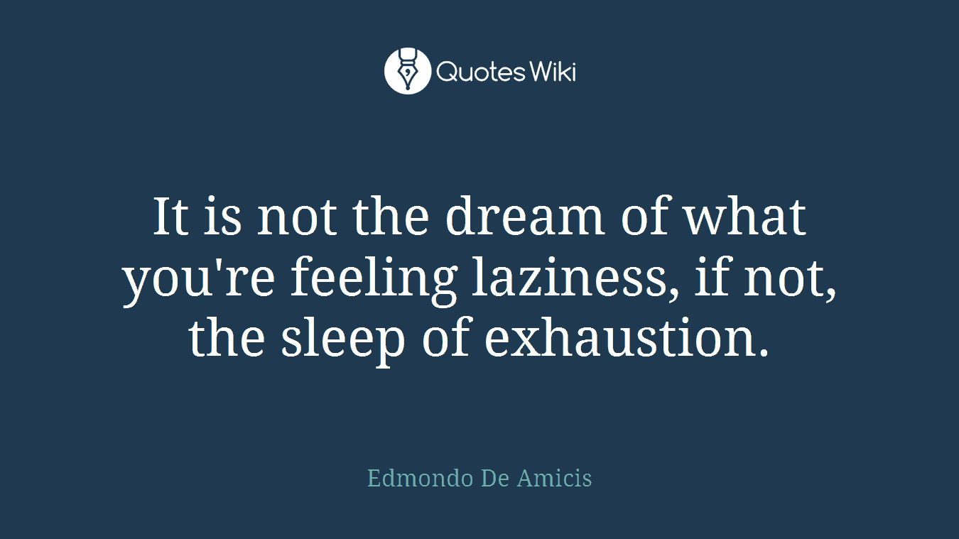 It is not the dream of what you're feeling laziness, if not, the sleep of exhaustion.