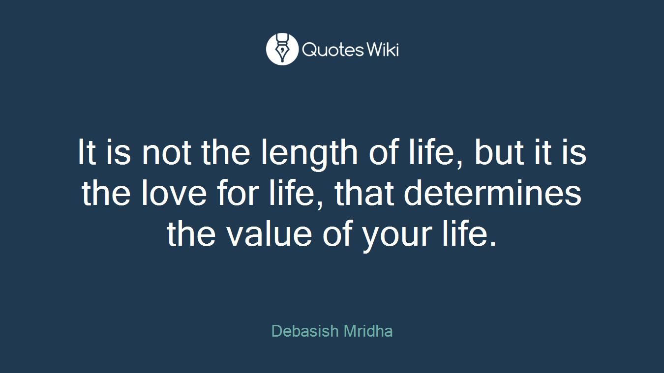 It is not the length of life, but it is the love for life, that determines the value of your life.