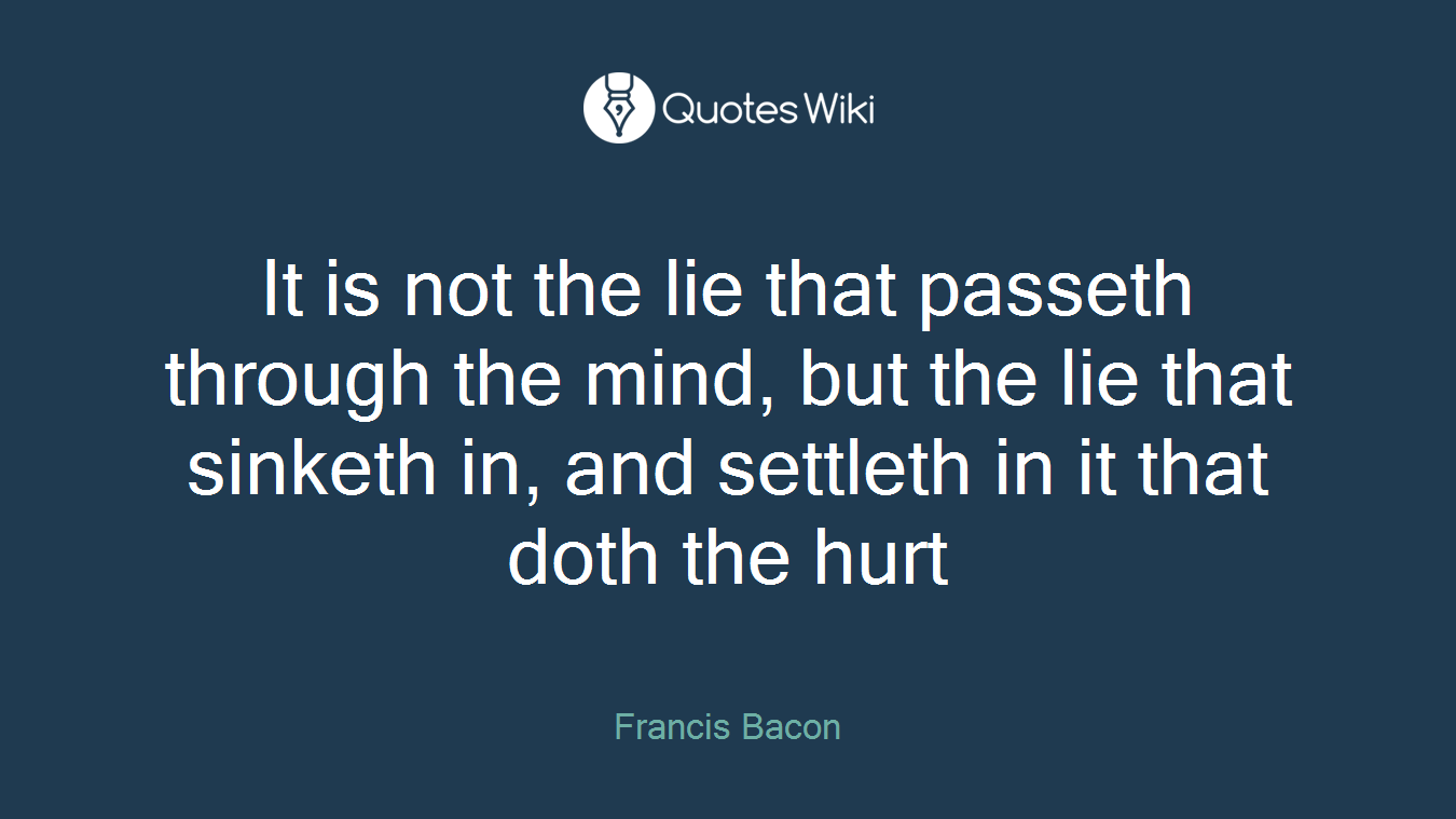 It is not the lie that passeth through the mind, but the lie that sinketh in, and settleth in it that doth the hurt