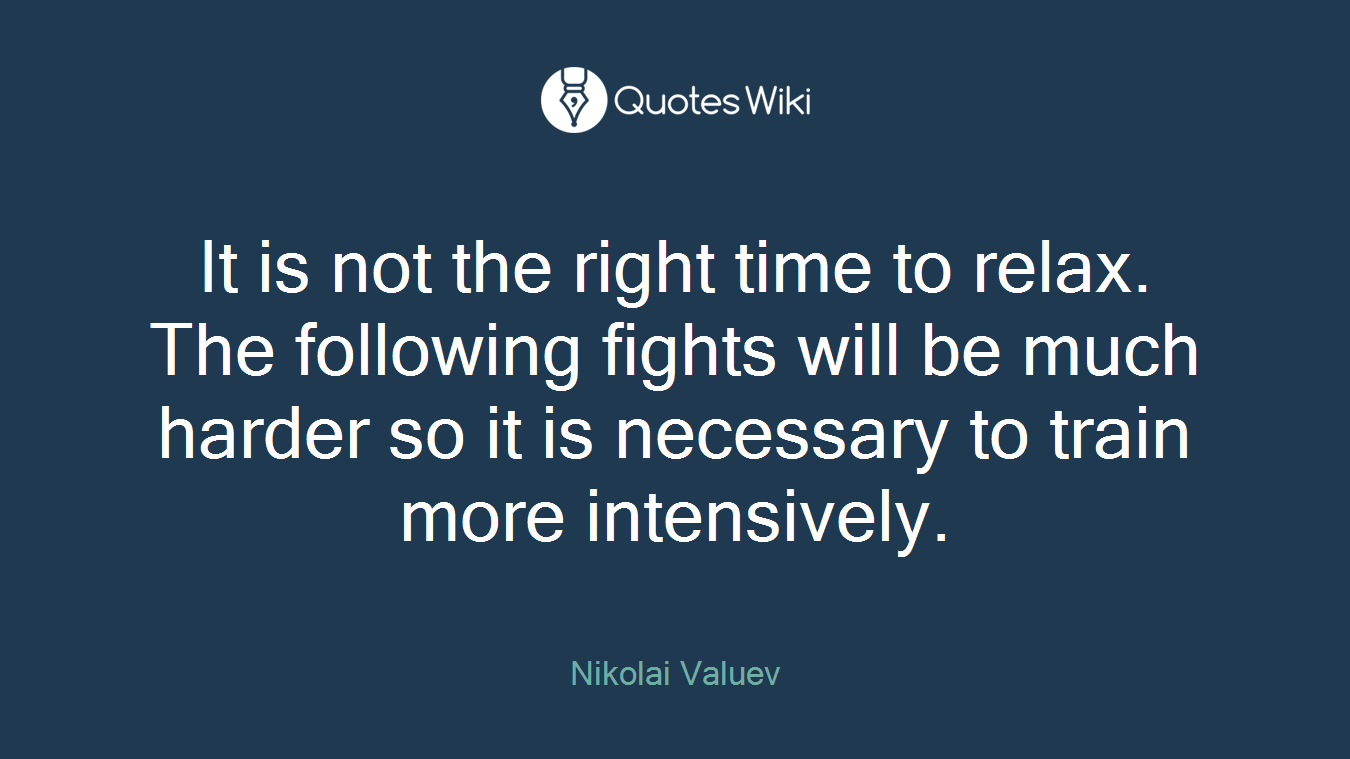 It is not the right time to relax. The following fights will be much harder so it is necessary to train more intensively.
