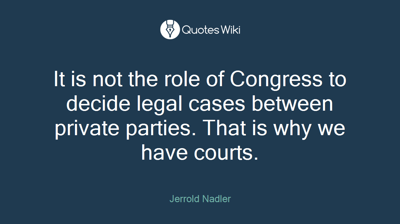 It is not the role of Congress to decide legal cases between private parties. That is why we have courts.