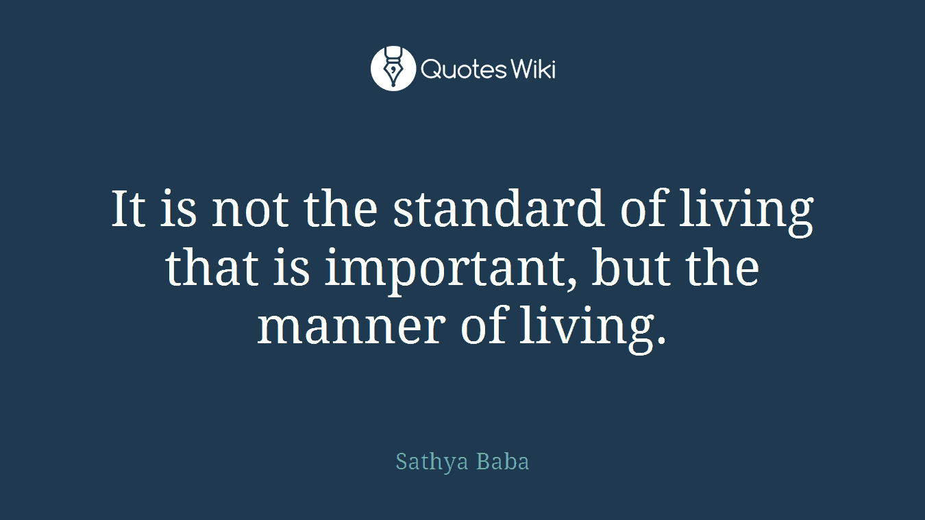 It is not the standard of living that is important, but the manner of living.