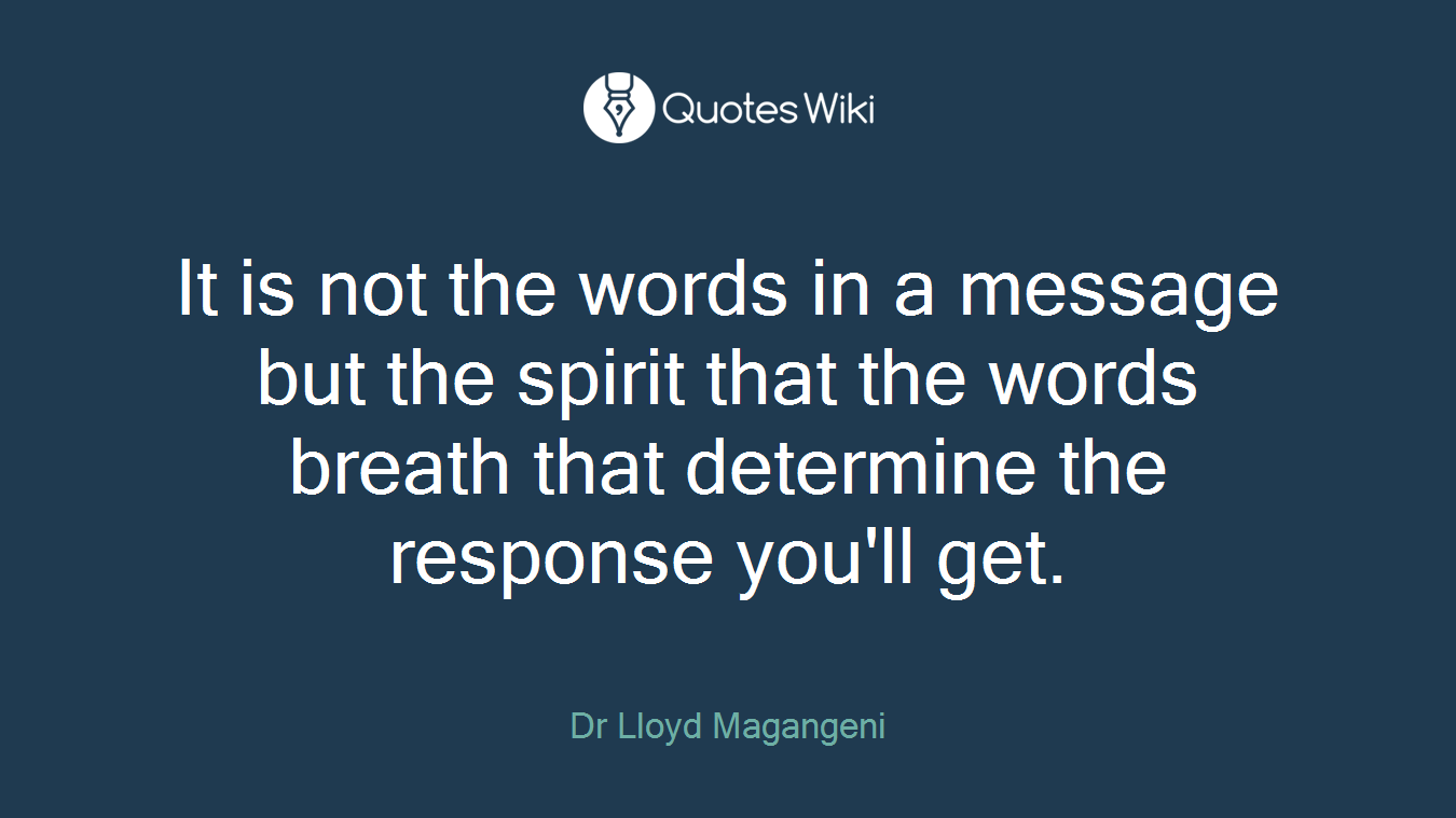 It is not the words in a message but the spirit that the words breath that determine the response you'll get.