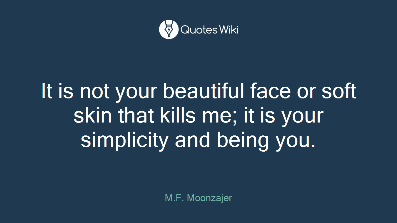 It is not your beautiful face or soft skin that kills me; it is your simplicity and being you.