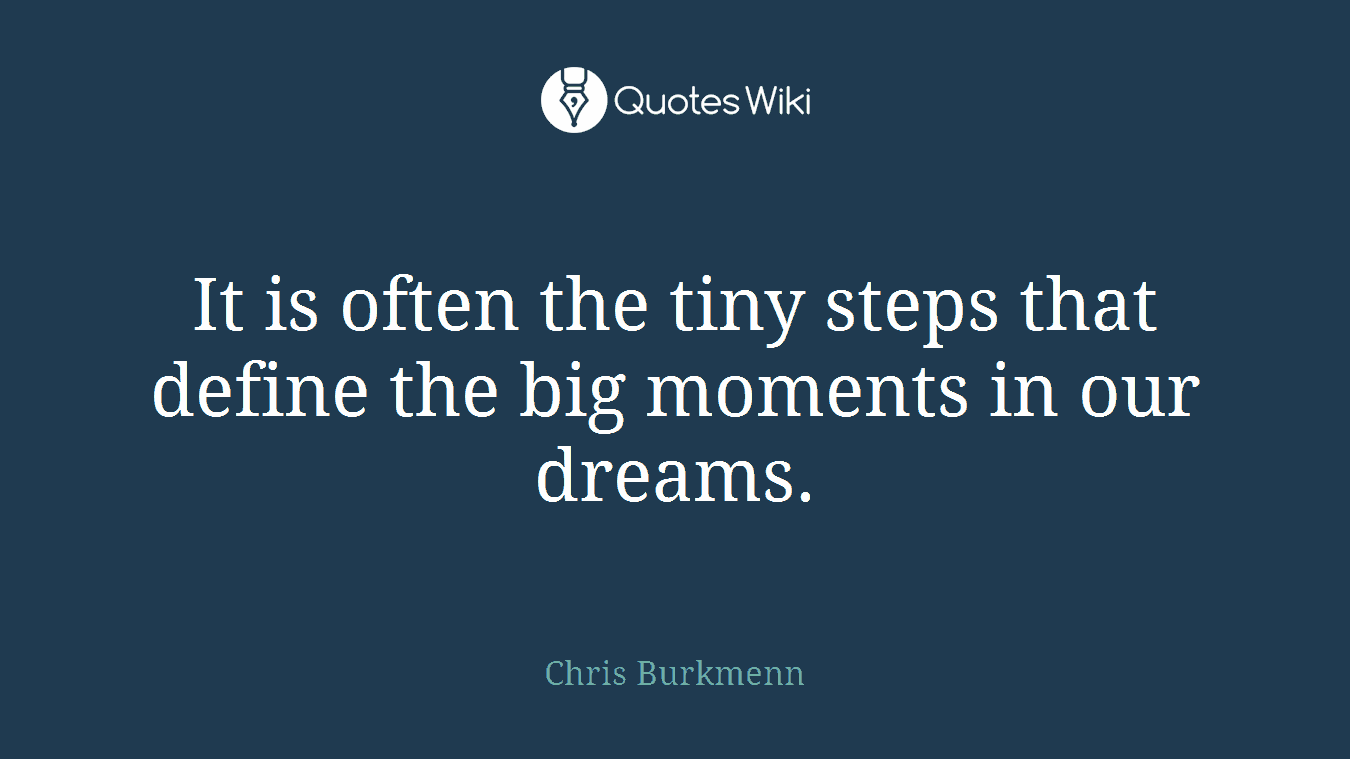 It is often the tiny steps that define the big moments in our dreams.