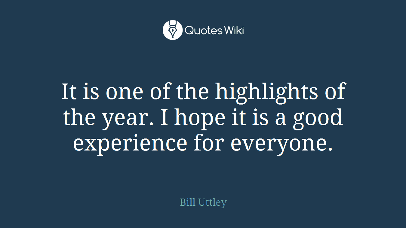 It is one of the highlights of the year. I hope it is a good experience for everyone.