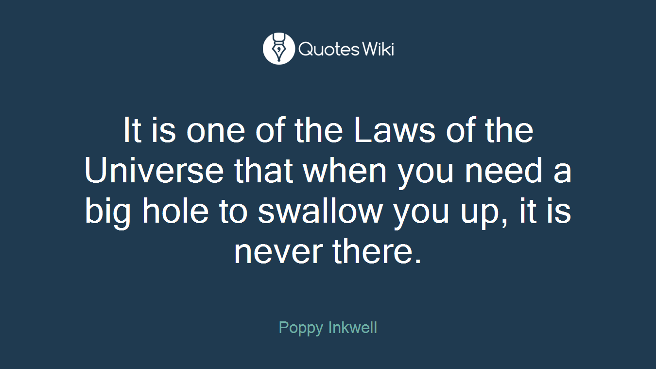 It is one of the Laws of the Universe that when you need a big hole to swallow you up, it is never there.