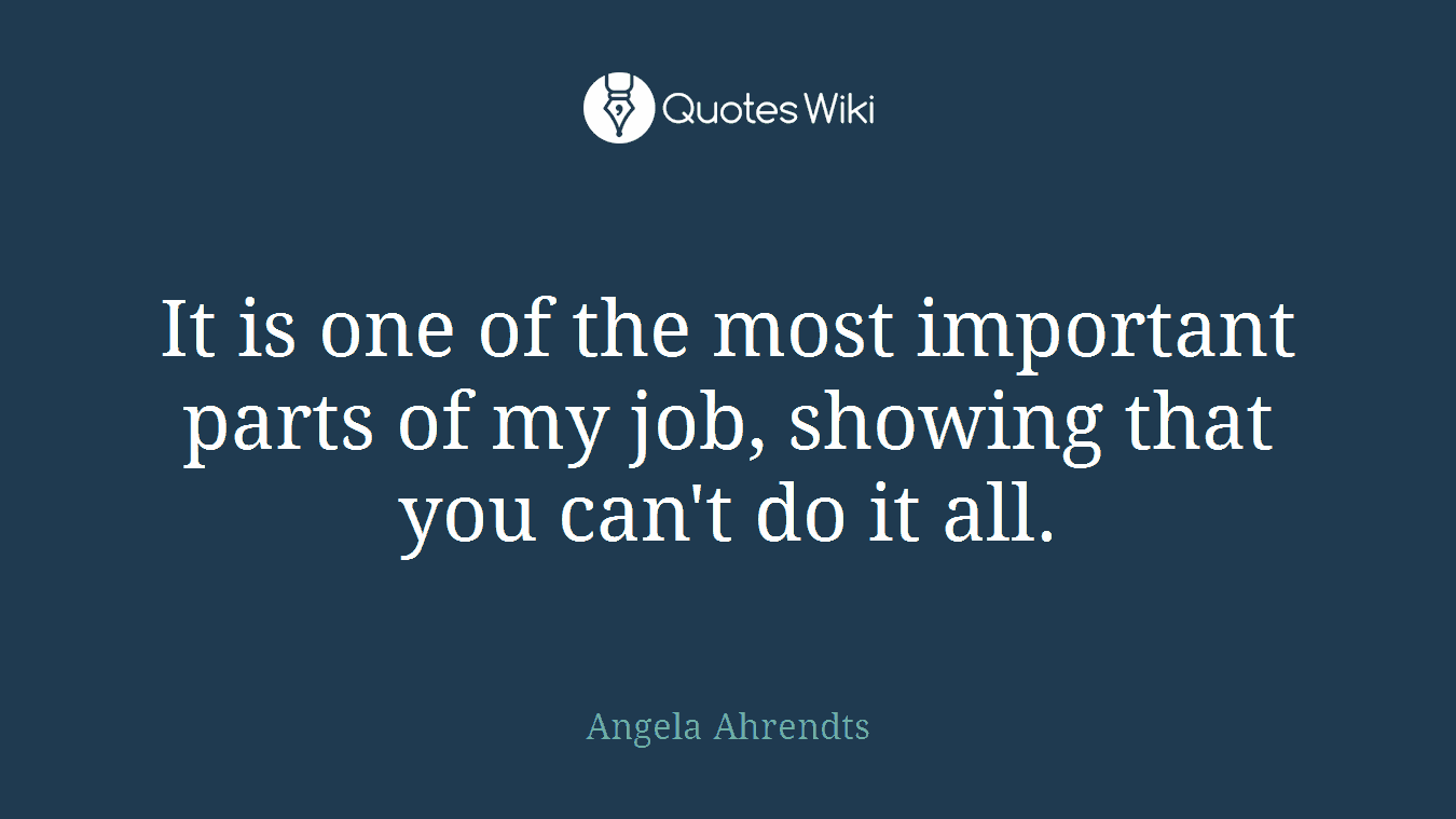 It is one of the most important parts of my job, showing that you can't do it all.