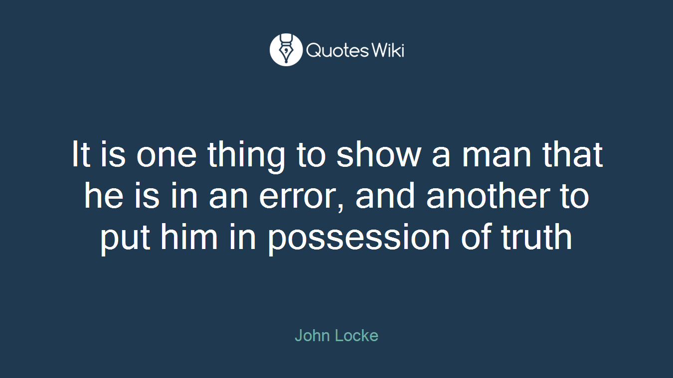 It is one thing to show a man that he is in an error, and another to put him in possession of truth