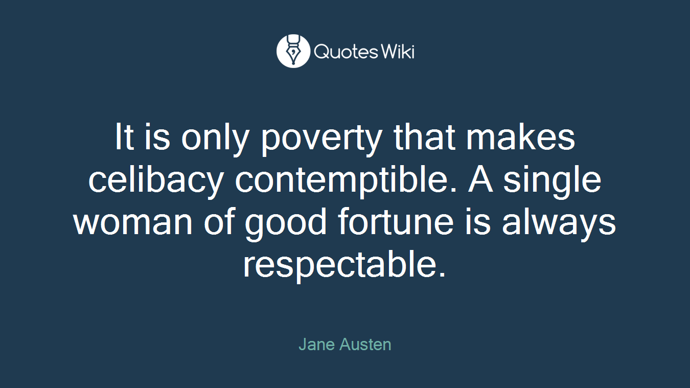 It is only poverty that makes celibacy contemptible. A single woman of good fortune is always respectable.
