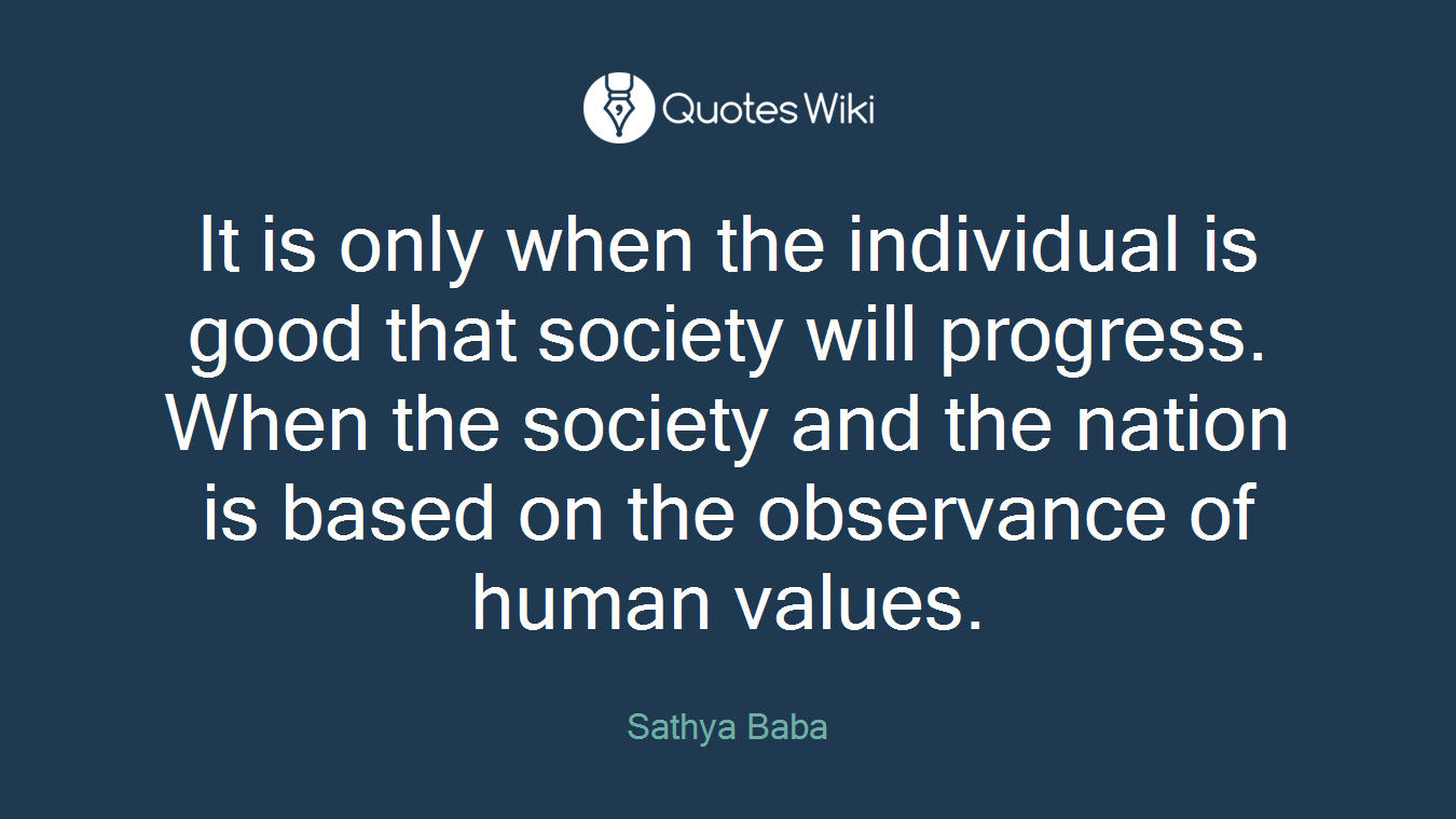 It is only when the individual is good that society will progress. When the society and the nation is based on the observance of human values.