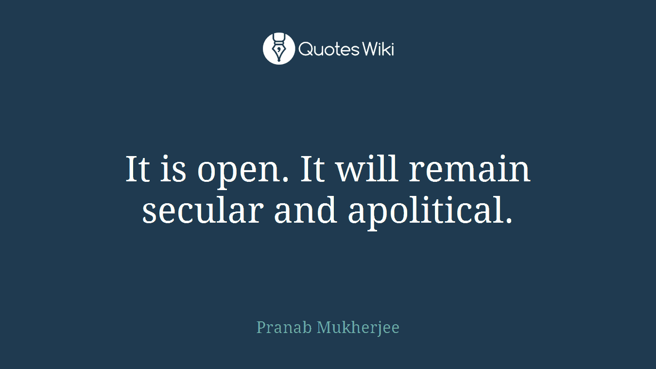 It is open. It will remain secular and apolitical.