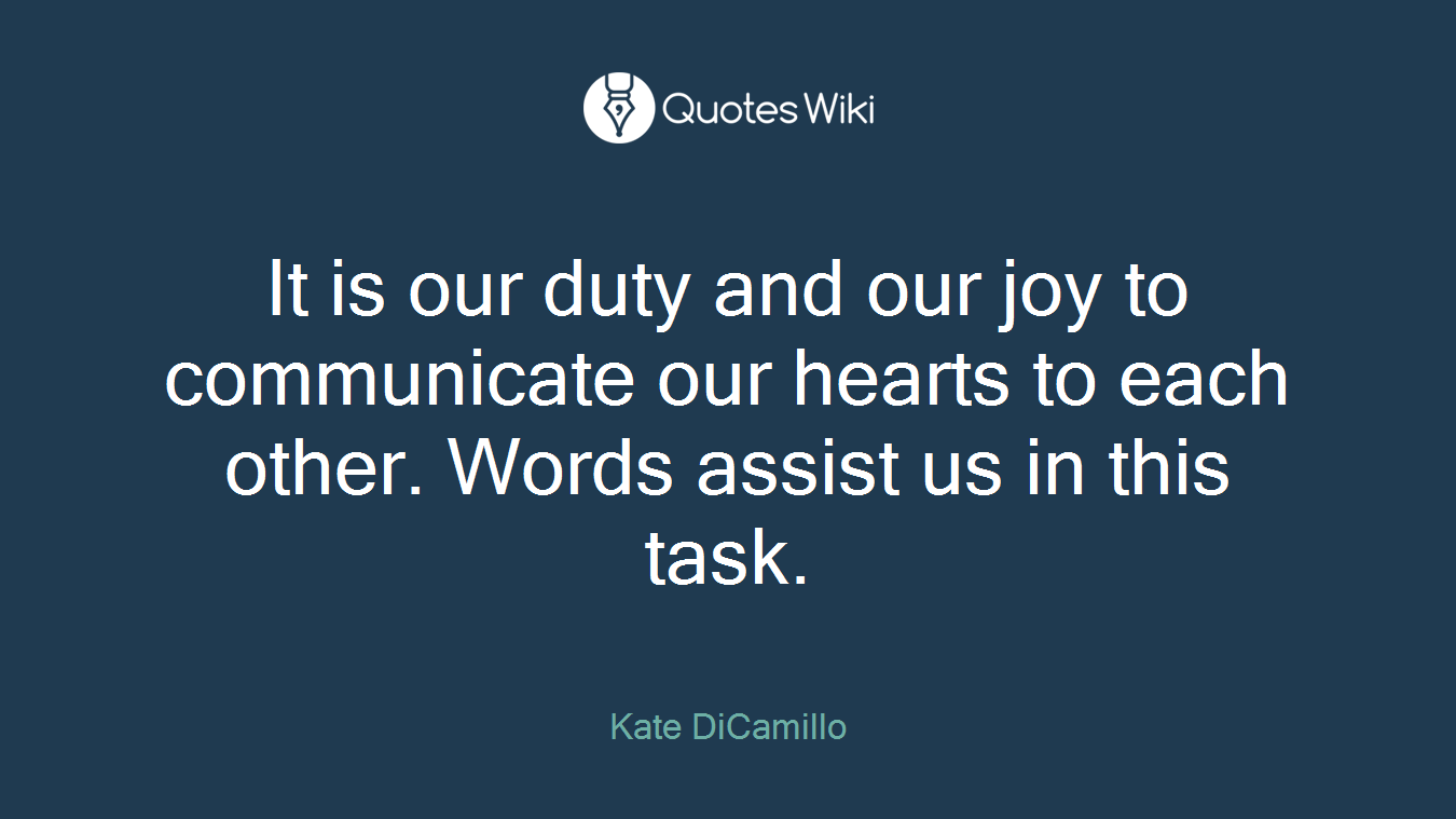 It is our duty and our joy to communicate our hearts to each other. Words assist us in this task.