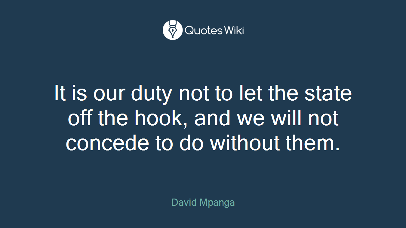 It is our duty not to let the state off the hook, and we will not concede to do without them.