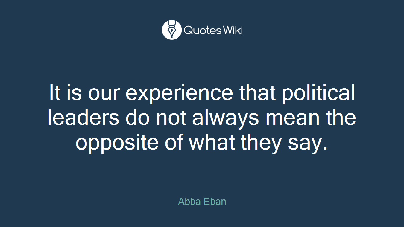 It is our experience that political leaders do not always mean the opposite of what they say.