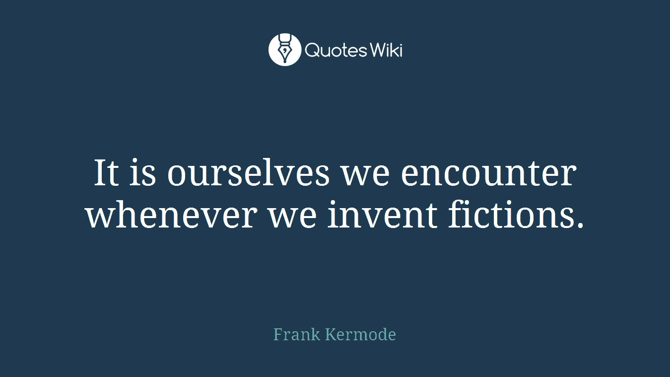 It is ourselves we encounter whenever we invent fictions.