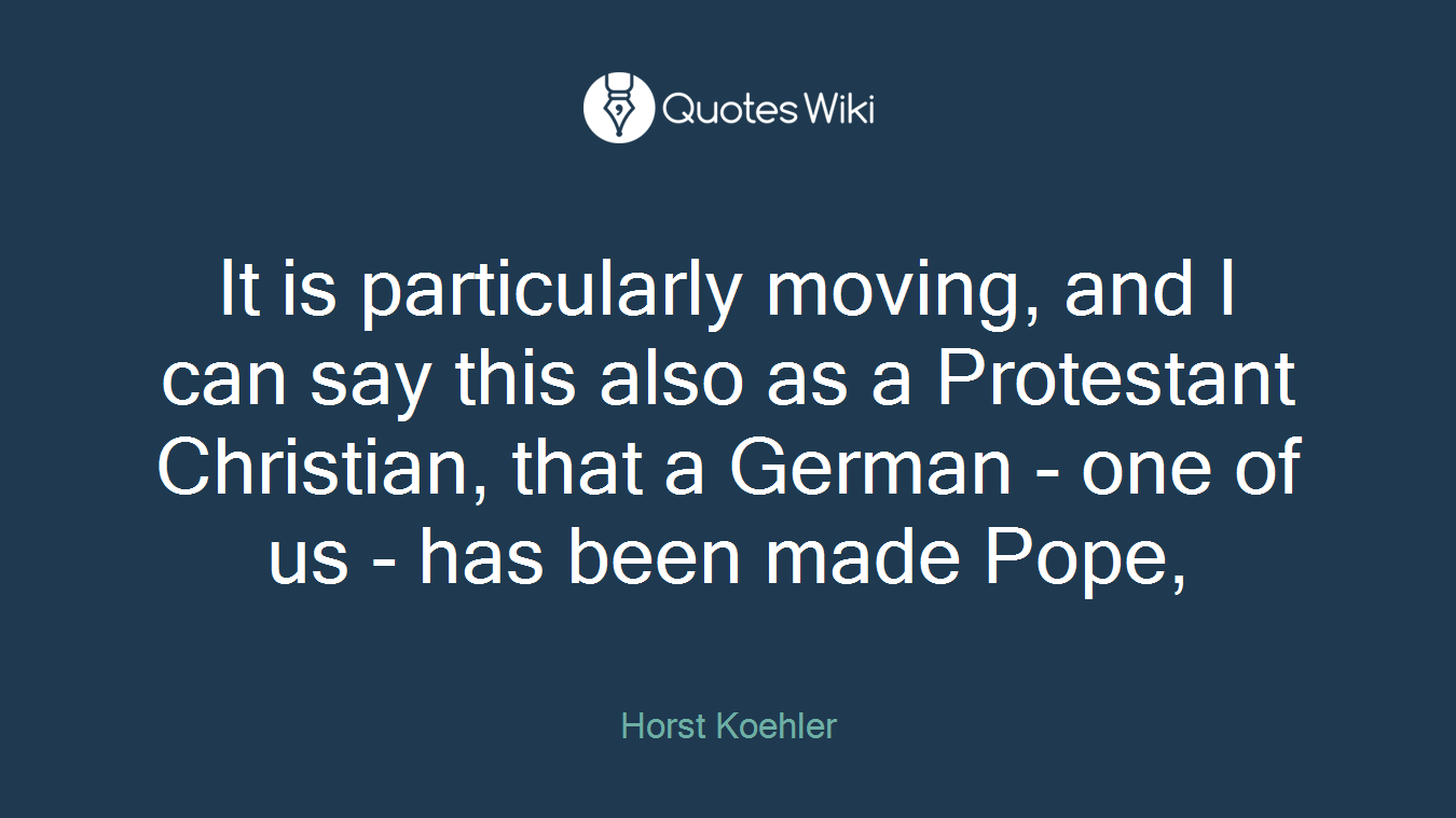 It is particularly moving, and I can say this also as a Protestant Christian, that a German - one of us - has been made Pope,