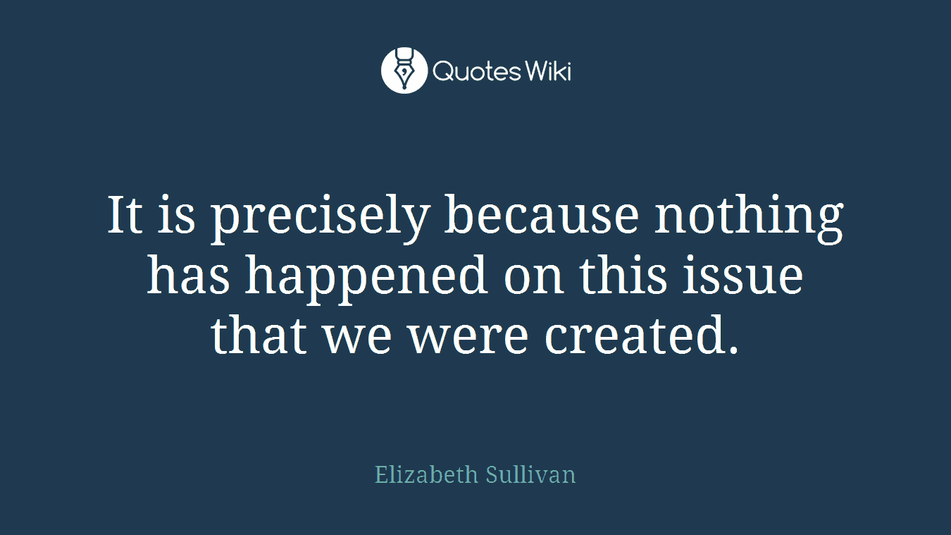 It is precisely because nothing has happened on this issue that we were created.
